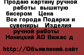 Продаю картину ручной работы, вышитую бисером › Цена ­ 1 000 - Все города Подарки и сувениры » Изделия ручной работы   . Ненецкий АО,Вижас д.